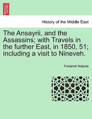 Knjiga Ansayrii, and the Assassins; With Travels in the Further East, in 1850, 51; Including a Visit to Nineveh. Frederick Walpole