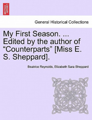 Buch My First Season. ... Edited by the Author of "Counterparts" [Miss E. S. Sheppard]. Elizabeth Sara Sheppard