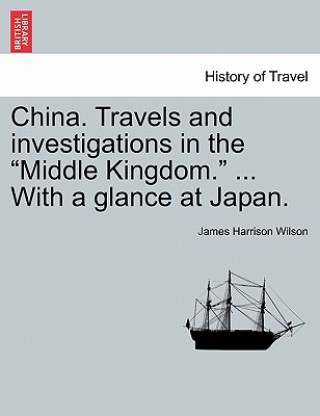 Buch China. Travels and Investigations in the "Middle Kingdom." ... with a Glance at Japan. James Harrison Wilson