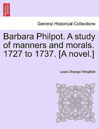 Książka Barbara Philpot. A study of manners and morals. 1727 to 1737. [A novel.] Lewis Strange Wingfield