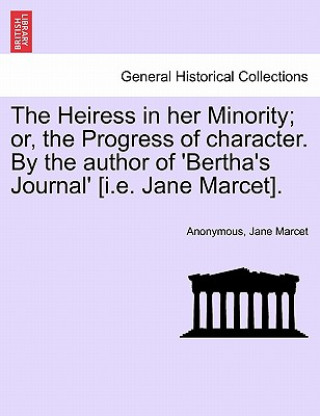 Knjiga Heiress in Her Minority; Or, the Progress of Character. by the Author of 'Bertha's Journal' [I.E. Jane Marcet]. Jane Marcet