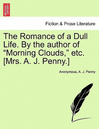 Kniha Romance of a Dull Life. by the Author of "Morning Clouds," Etc. [Mrs. A. J. Penny.] A J Penny