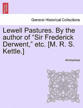 Book Lewell Pastures. by the Author of Sir Frederick Derwent, Etc. [m. R. S. Kettle.] Anonymous