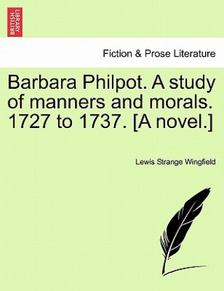 Carte Barbara Philpot. A study of manners and morals. 1727 to 1737. [A novel.] Lewis Wingfield