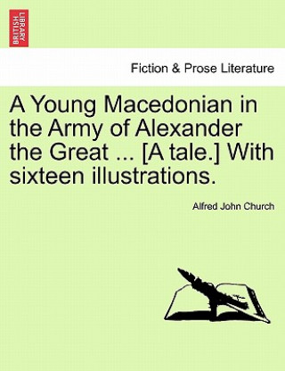 Carte Young Macedonian in the Army of Alexander the Great ... [A Tale.] with Sixteen Illustrations. Alfred John Church