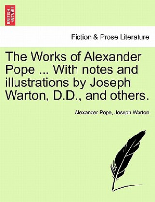 Book Works of Alexander Pope ... with Notes and Illustrations by Joseph Warton, D.D., and Others. Joseph Warton