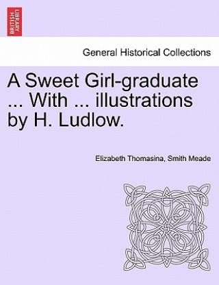 Carte Sweet Girl-Graduate ... with ... Illustrations by H. Ludlow. Elizabeth Thomasina Smith Meade