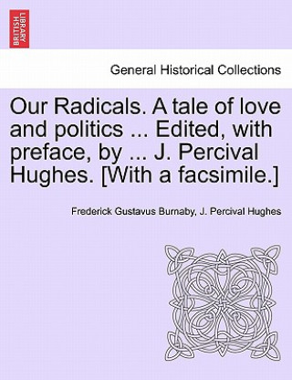 Książka Our Radicals. a Tale of Love and Politics ... Edited, with Preface, by ... J. Percival Hughes. [With a Facsimile.] Vol. II. J Percival Hughes