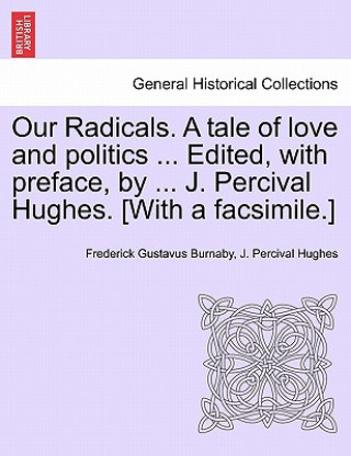 Kniha Our Radicals. a Tale of Love and Politics ... Edited, with Preface, by ... J. Percival Hughes. [With a Facsimile.] Vol. II. J Percival Hughes