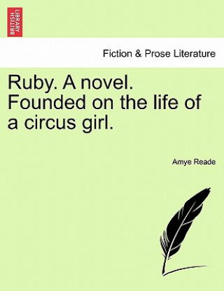 Kniha Ruby. a Novel. Founded on the Life of a Circus Girl. Amye Reade