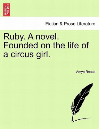 Knjiga Ruby. a Novel. Founded on the Life of a Circus Girl. Amye Reade