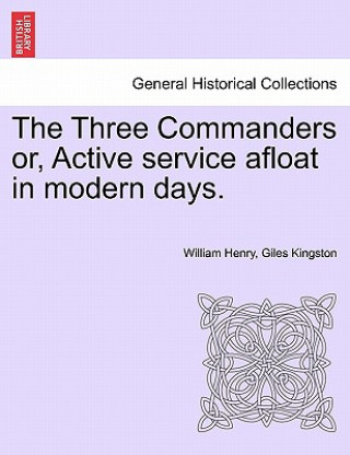 Könyv Three Commanders Or, Active Service Afloat in Modern Days. William Henry Giles Kingston