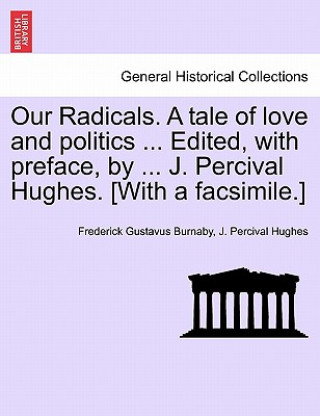Książka Our Radicals. a Tale of Love and Politics ... Edited, with Preface, by ... J. Percival Hughes. [With a Facsimile.] J Percival Hughes