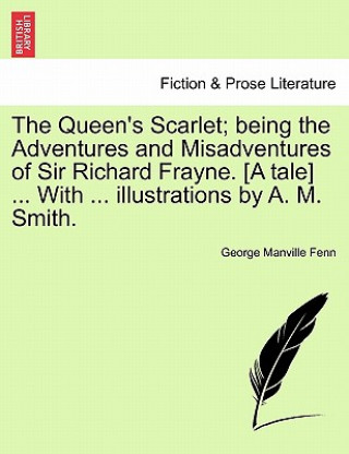 Carte Queen's Scarlet; Being the Adventures and Misadventures of Sir Richard Frayne. [A Tale] ... with ... Illustrations by A. M. Smith. George Manville Fenn