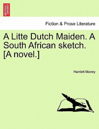 Książka Litte Dutch Maiden. a South African Sketch. [A Novel.] Harriett Money