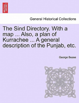 Książka Sind Directory. with a Map ... Also, a Plan of Kurrachee ... a General Description of the Punjab, Etc. George Bease