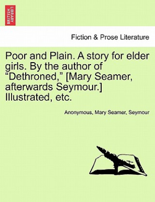 Kniha Poor and Plain. a Story for Elder Girls. by the Author of Dethroned, [Mary Seamer, Afterwards Seymour.] Illustrated, Etc. Seymour