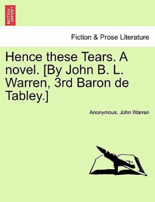 Book Hence These Tears. a Novel. [By John B. L. Warren, 3rd Baron de Tabley.] Warren