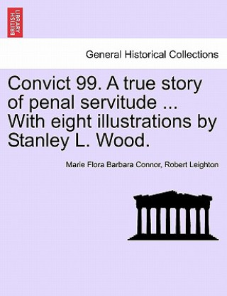 Kniha Convict 99. a True Story of Penal Servitude ... with Eight Illustrations by Stanley L. Wood. Robert Leighton