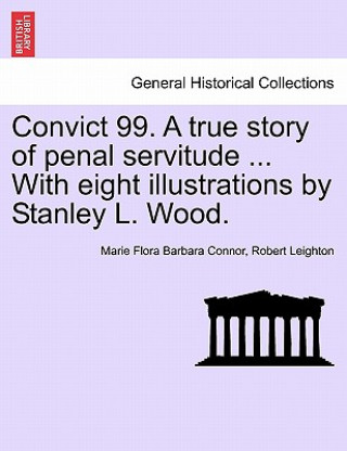 Libro Convict 99. a True Story of Penal Servitude ... with Eight Illustrations by Stanley L. Wood. Robert Leighton