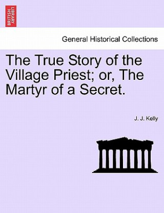 Carte True Story of the Village Priest; Or, the Martyr of a Secret. J J Kelly