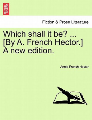 Książka Which Shall It Be? ... [By A. French Hector.] a New Edition. Annie French Hector