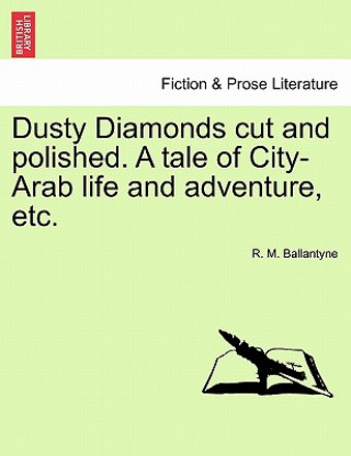 Carte Dusty Diamonds Cut and Polished. a Tale of City-Arab Life and Adventure, Etc. Robert Michael Ballantyne