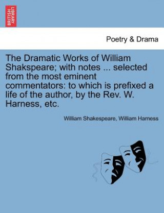 Książka Dramatic Works of William Shakspeare; With Notes ... Selected from the Most Eminent Commentators William Harness