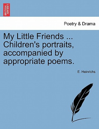 Kniha My Little Friends ... Children's Portraits, Accompanied by Appropriate Poems. E Heinrichs