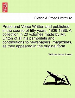 Kniha Prose and Verse Written and Published in the Course of Fifty Years, 1836-1886. a Collection in 20 Volumes Made by Mr. Linton of All His Pamphlets and William James Linton