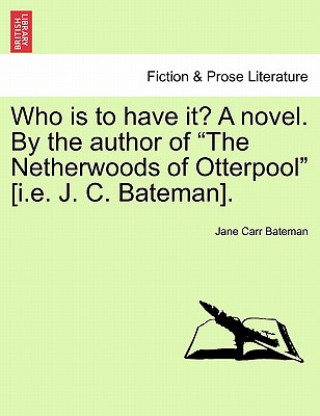 Książka Who Is to Have It? a Novel. by the Author of "The Netherwoods of Otterpool" [I.E. J. C. Bateman]. Jane Carr Bateman