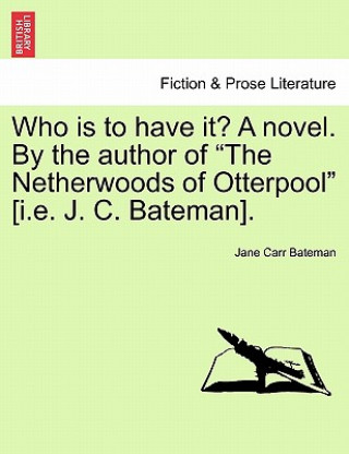 Kniha Who Is to Have It? a Novel. by the Author of "The Netherwoods of Otterpool" [I.E. J. C. Bateman]. Jane Carr Bateman