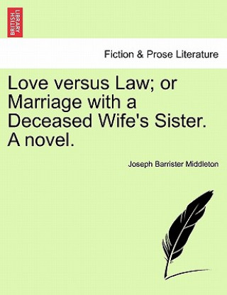 Kniha Love Versus Law; Or Marriage with a Deceased Wife's Sister. a Novel. Joseph Barrister Middleton