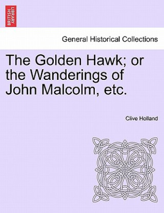 Kniha The Golden Hawk; or the Wanderings of John Malcolm, etc. Clive Holland