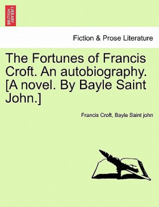 Kniha Fortunes of Francis Croft. an Autobiography. [A Novel. by Bayle Saint John.] Francis Croft