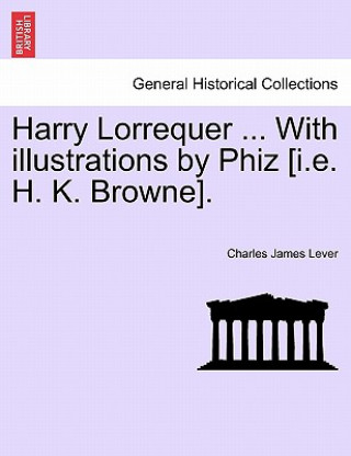 Kniha Harry Lorrequer ... with Illustrations by Phiz [I.E. H. K. Browne]. Charles James Lever