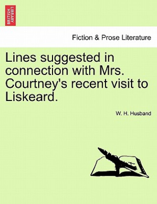 Kniha Lines Suggested in Connection with Mrs. Courtney's Recent Visit to Liskeard. W H Husband