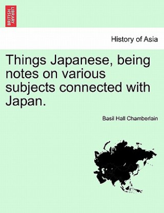 Könyv Things Japanese, Being Notes on Various Subjects Connected with Japan. Basil Hall Chamberlain