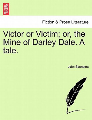 Knjiga Victor or Victim; Or, the Mine of Darley Dale. a Tale. Saunders