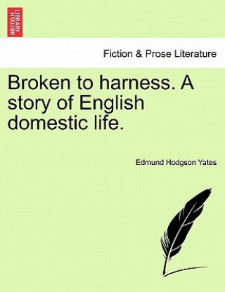 Könyv Broken to Harness. a Story of English Domestic Life. Edmund Hodgson Yates