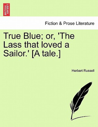 Book True Blue; Or, 'The Lass That Loved a Sailor.' [A Tale.] Herbert Russell