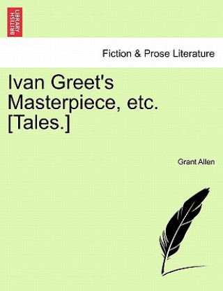 Kniha Ivan Greet's Masterpiece, Etc. [Tales.] Grant Allen