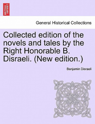 Könyv Collected Edition of the Novels and Tales by the Right Honorable B. Disraeli. (New Edition.) Disraeli