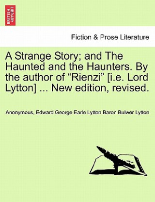 Könyv Strange Story; And the Haunted and the Haunters. by the Author of "Rienzi" [I.E. Lord Lytton] ... New Edition, Revised. Edward George Earle Lytto Bulwer Lytton