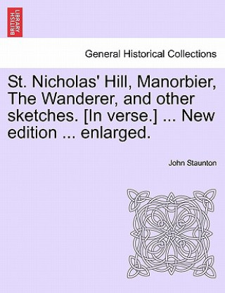 Carte St. Nicholas' Hill, Manorbier, the Wanderer, and Other Sketches. [In Verse.] ... New Edition ... Enlarged. John Staunton