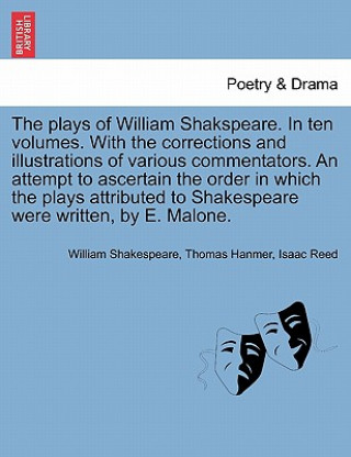 Kniha plays of William Shakspeare. In ten volumes. With the corrections and illustrations of various commentators. An attempt to ascertain the order in whic Isaac Reed