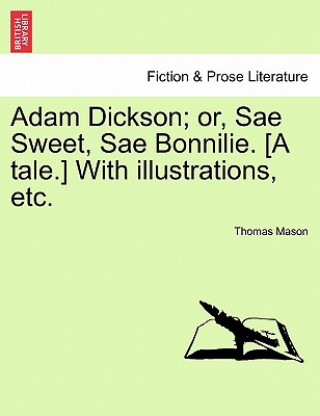 Книга Adam Dickson; Or, Sae Sweet, Sae Bonnilie. [A Tale.] with Illustrations, Etc. Thomas (NORTHWESTERN UNIVERSITY) Mason