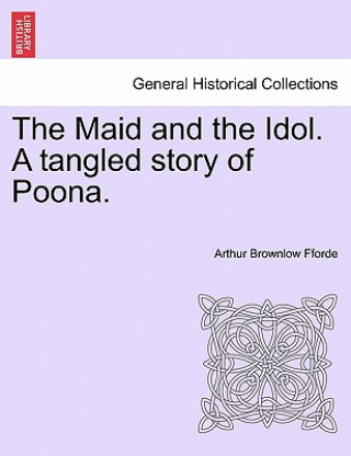 Książka Maid and the Idol. a Tangled Story of Poona. Arthur Brownlow Fforde