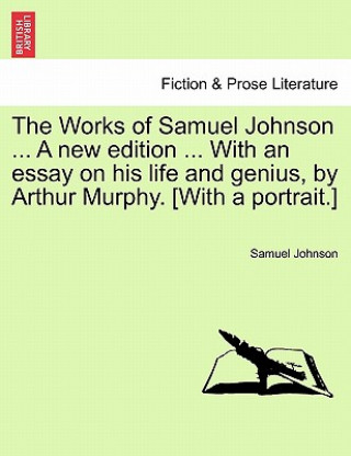 Carte Works of Samuel Johnson ... A new edition ... With an essay on his life and genius, by Arthur Murphy. [With a portrait.] Johnson