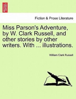 Könyv Miss Parson's Adventure, by W. Clark Russell, and Other Stories by Other Writers. with ... Illustrations. William Clark Russell